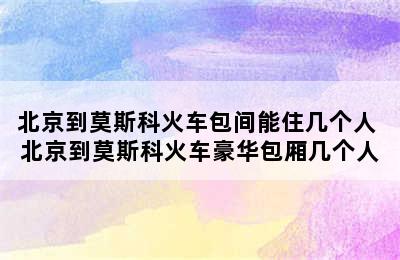 北京到莫斯科火车包间能住几个人 北京到莫斯科火车豪华包厢几个人